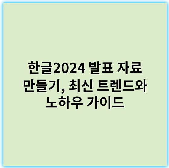 한글2024 발표 자료 만들기, 최신 트렌드와 노하우 가이드 - 한글2024