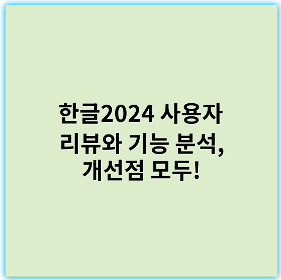 한글2024 사용자 리뷰와 기능 분석, 개선점 모두! - 한글2024