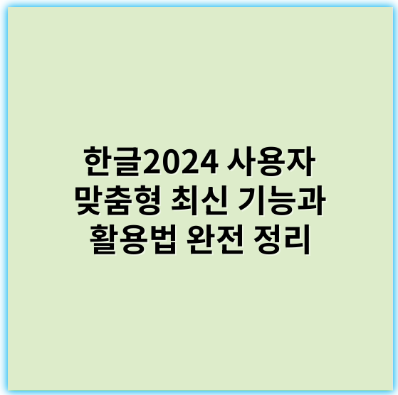 한글2024 사용자 맞춤형 최신 기능과 활용법 완전 정리 - 한글2024