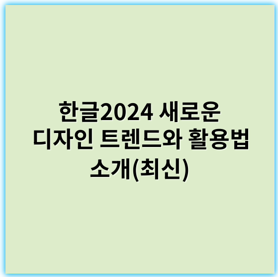한글2024 새로운 디자인 트렌드와 활용법 소개(최신) - 한글2024디자인