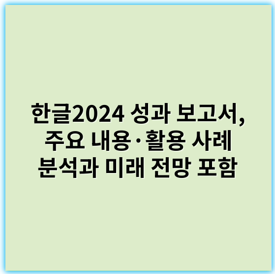 한글2024 성과 보고서, 주요 내용·활용 사례 분석과 미래 전망 포함 - 한글2024 성과 보고서에서 가장 중요한 핵심 키워드는 **"사용자 친화성"**입니다.