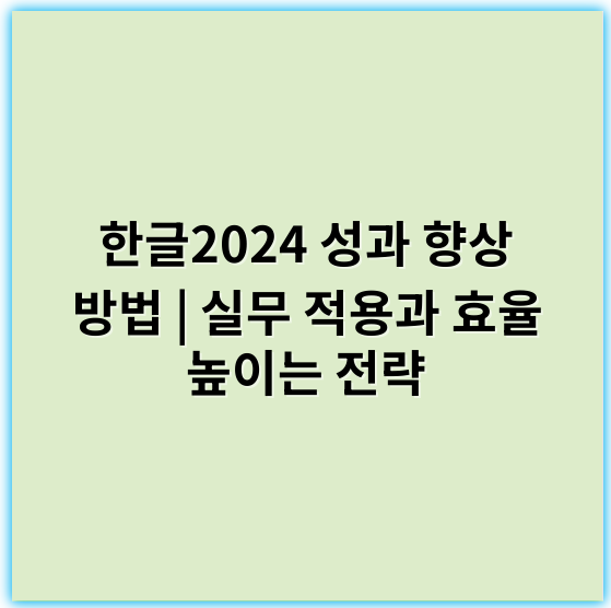 한글2024 성과 향상 방법 | 실무 적용과 효율 높이는 전략 - 한글2024성공