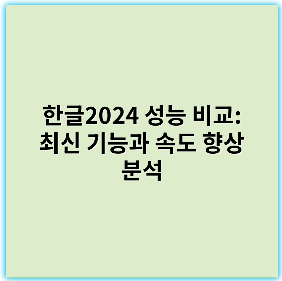 한글2024 성능 비교: 최신 기능과 속도 향상 분석 - 한글2024성능
