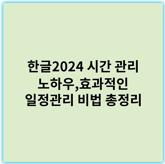 한글2024 시간 관리 노하우,효과적인 일정관리 비법 총정리 - 시간관리