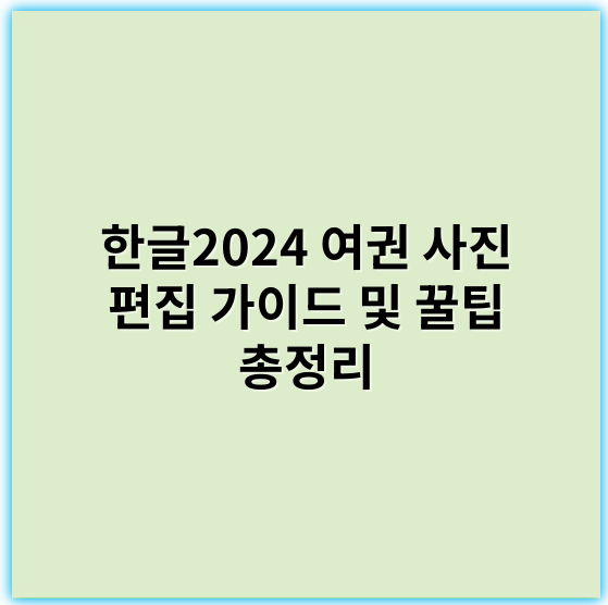 한글2024 여권 사진 편집 가이드 및 꿀팁 총정리 - 한글2024