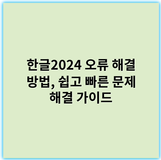 한글2024 오류 해결 방법, 쉽고 빠른 문제 해결 가이드 - 한글2024오류