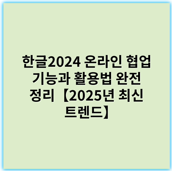 한글2024 온라인 협업 기능과 활용법 완전 정리【2025년 최신 트렌드】 - 한글2024협업