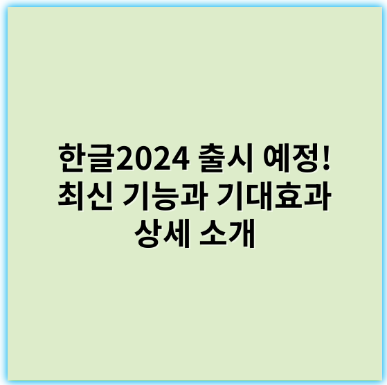 한글2024 출시 예정! 최신 기능과 기대효과 상세 소개 - 한글2024