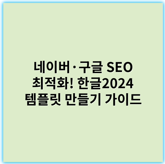 네이버·구글 SEO 최적화! 한글2024 템플릿 만들기 가이드 - 한글2024템플릿