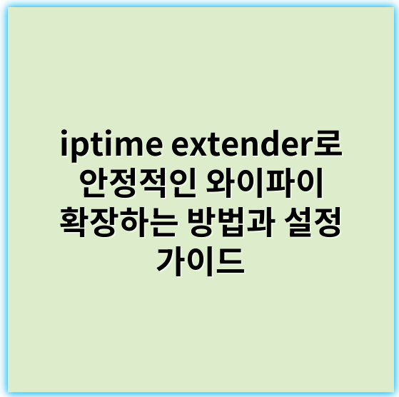 iptime extender로 안정적인 와이파이 확장하는 방법과 설정 가이드 - 확장기