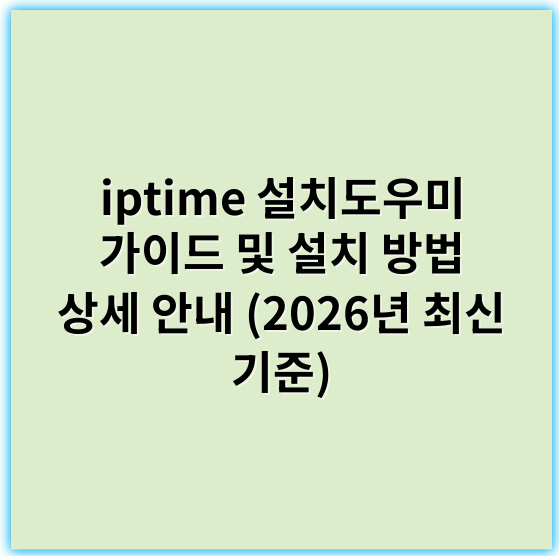 iptime 설치도우미 가이드 및 설치 방법 상세 안내 (2026년 최신 기준) - 설치도우미