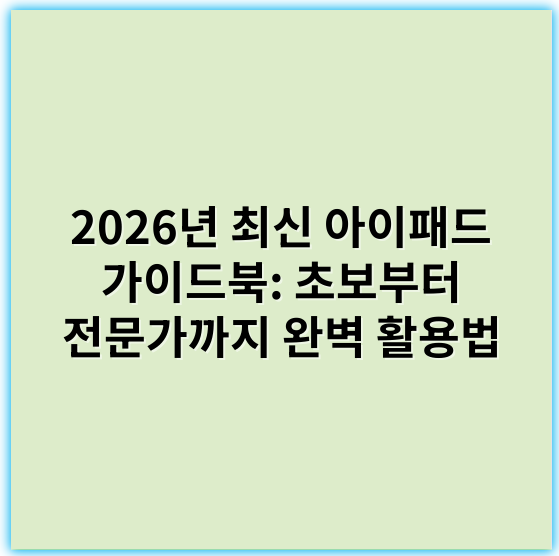 2026년 최신 아이패드 가이드북: 초보부터 전문가까지 완벽 활용법 - 아이패드사용법