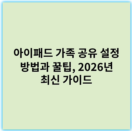 아이패드 가족 공유 설정 방법과 꿀팁, 2026년 최신 가이드 - 가족공유