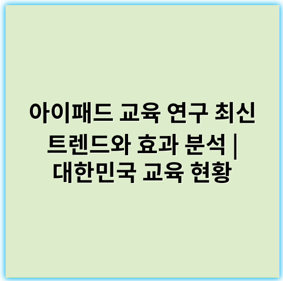 아이패드 교육 연구 최신 트렌드와 효과 분석 | 대한민국 교육 현황 - 아이패드교육