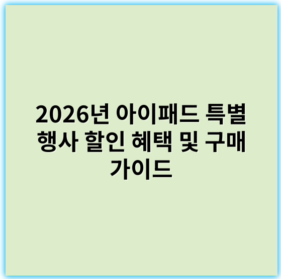 2026년 아이패드 특별 행사 할인 혜택 및 구매 가이드 - 아이패드 혜택