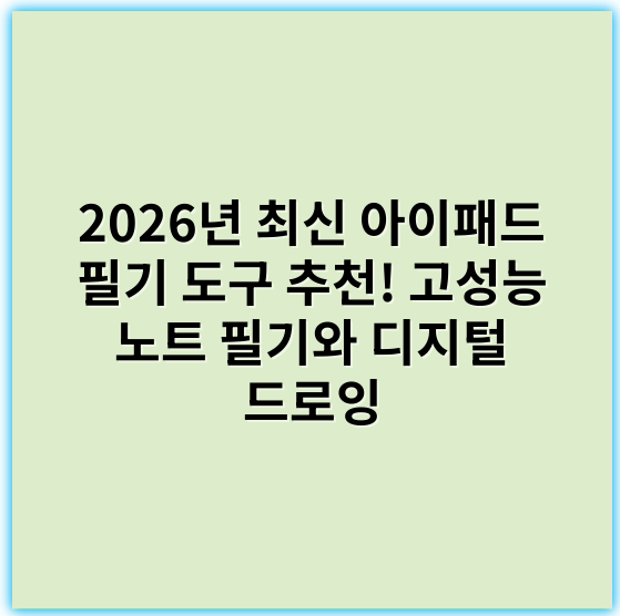 2026년 최신 아이패드 필기 도구 추천! 고성능 노트 필기와 디지털 드로잉 - 애플펜슬