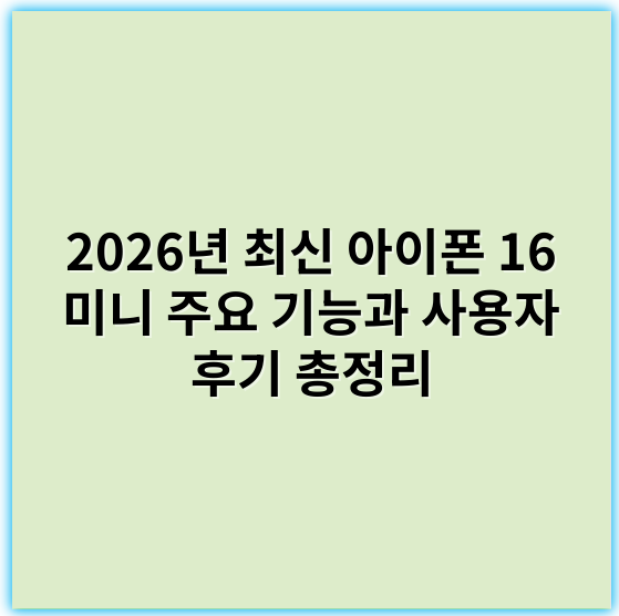 2026년 최신 아이폰 16 미니 주요 기능과 사용자 후기 총정리 - 아이폰16미니