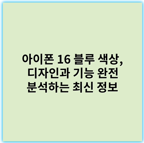 아이폰 16 블루 색상, 디자인과 기능 완전 분석하는 최신 정보 - 아이폰 16 블루