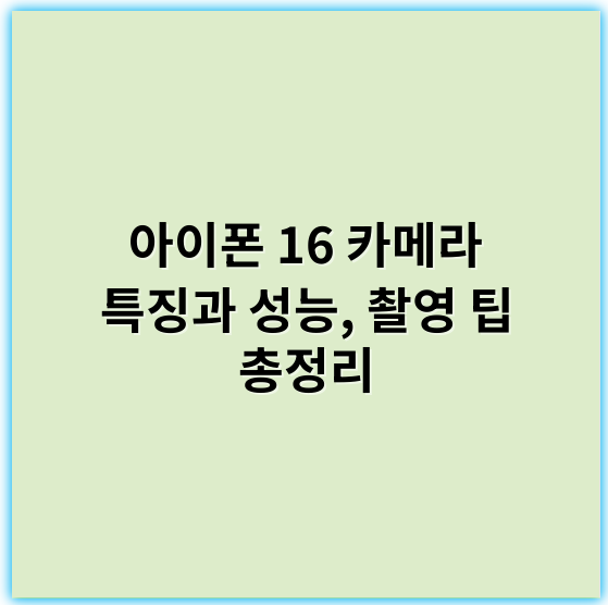 아이폰 16 카메라 특징과 성능, 촬영 팁 총정리 - 아이폰16카메라