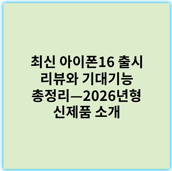 최신 아이폰16 출시 리뷰와 기대기능 총정리—2026년형 신제품 소개 - 아이폰16