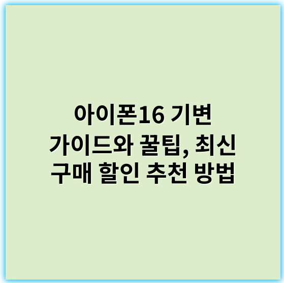 아이폰16 기변 가이드와 꿀팁, 최신 구매 할인 추천 방법 - 아이폰16교체