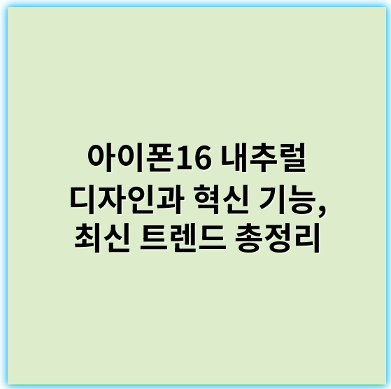 아이폰16 내추럴 디자인과 혁신 기능, 최신 트렌드 총정리 - 아이폰16