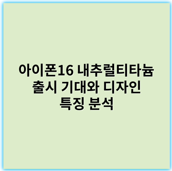 아이폰16 내추럴티타늄 출시 기대와 디자인 특징 분석