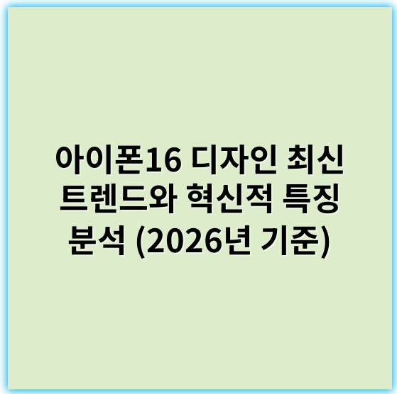 아이폰16 디자인 최신 트렌드와 혁신적 특징 분석 (2026년 기준) - 아이폰16