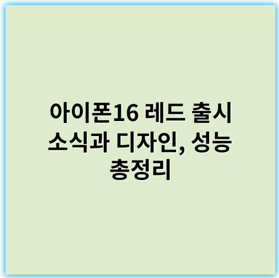 아이폰16 레드 출시 소식과 디자인, 성능 총정리 - 아이폰16레드