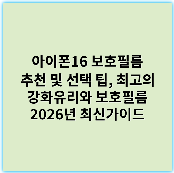 아이폰16 보호필름 추천 및 선택 팁, 최고의 강화유리와 보호필름 2026년 최신가이드 - 아이폰16보호필름