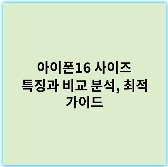 아이폰16 사이즈 특징과 비교 분석, 최적 가이드 - 아이폰16크기