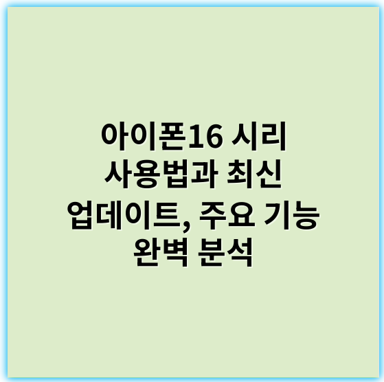 아이폰16 시리 사용법과 최신 업데이트, 주요 기능 완벽 분석 - 아이폰16시리
