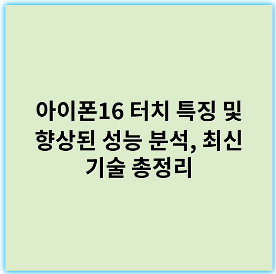 아이폰16 터치 특징 및 향상된 성능 분석, 최신 기술 총정리 - 아이폰16터치