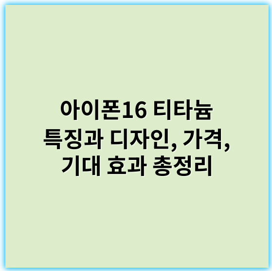 아이폰16 티타늄 특징과 디자인, 가격, 기대 효과 총정리 - 아이폰16티타늄