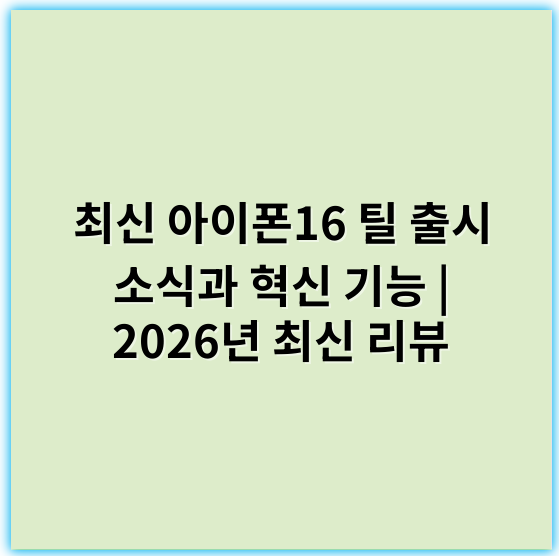 최신 아이폰16 틸 출시 소식과 혁신 기능 | 2026년 최신 리뷰 - 아이폰16