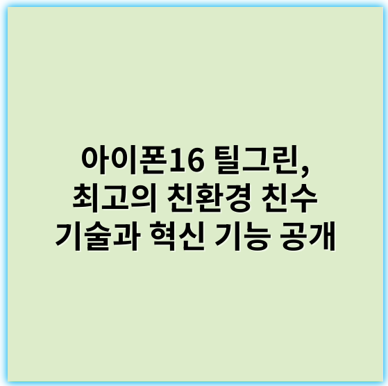 아이폰16 틸그린, 최고의 친환경 친수 기술과 혁신 기능 공개 - 아이폰16