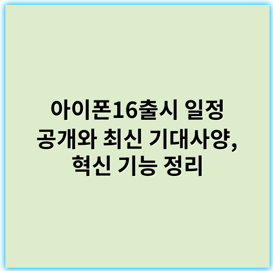 아이폰16출시 일정 공개와 최신 기대사양, 혁신 기능 정리