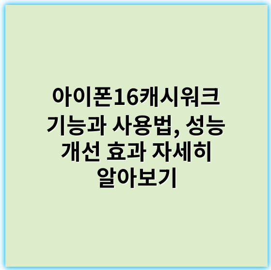 아이폰16캐시워크 기능과 사용법, 성능 개선 효과 자세히 알아보기