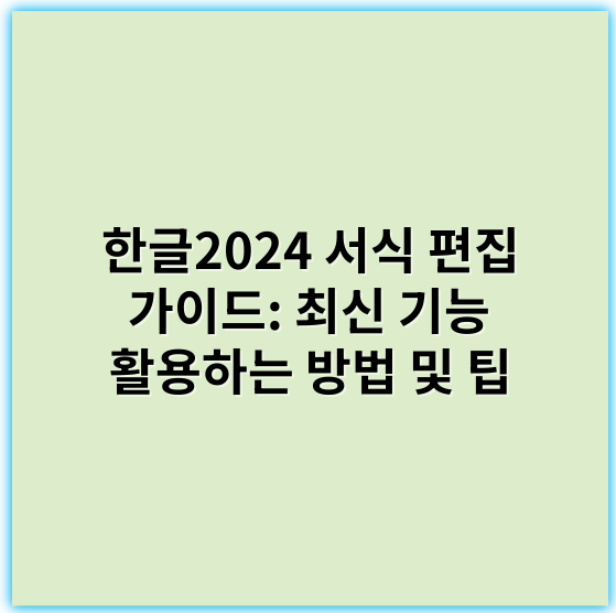 한글2024 서식 편집 가이드: 최신 기능 활용하는 방법 및 팁 - 서식편집