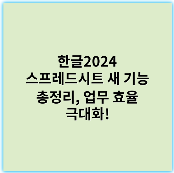 한글2024 스프레드시트 새 기능 총정리, 업무 효율 극대화! - 한글2024스프레드시트