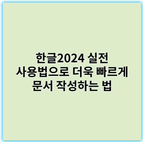 한글2024 실전 사용법으로 더욱 빠르게 문서 작성하는 법 - 한글2024