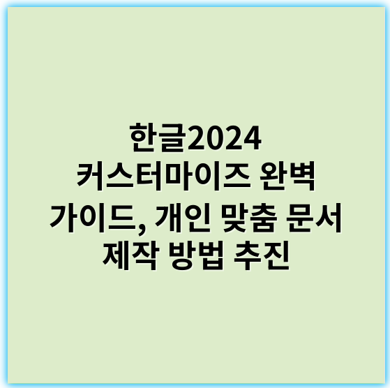 한글2024 커스터마이즈 완벽 가이드, 개인 맞춤 문서 제작 방법 추진 - 한글커스터마이즈