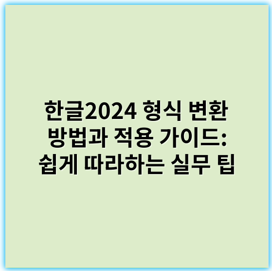 한글2024 형식 변환 방법과 적용 가이드: 쉽게 따라하는 실무 팁 - 형식변환